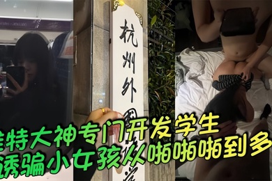 推特大神专门开发学生诱骗小女孩从啪啪啪到多p越玩越刺一起多p小母狗说着怕被玩死其实内心爽死了