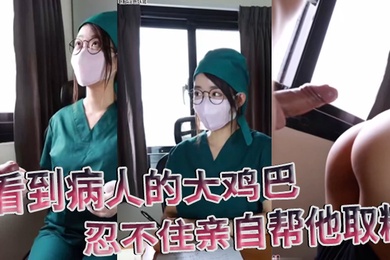 医院护士泄密流出看到病人的大鸡巴忍不住亲自帮他取精