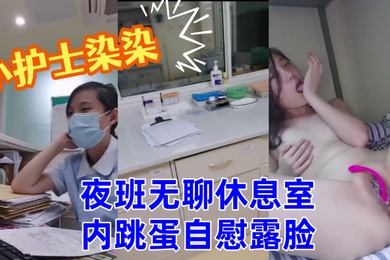 小护士染染小美女夜班无聊休息室内跳蛋自慰露脸
