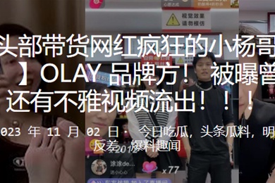 抖音头部带货网红疯狂的小杨哥又上热搜了OLAY品牌方被曝曾经约炮还有不雅视频流出