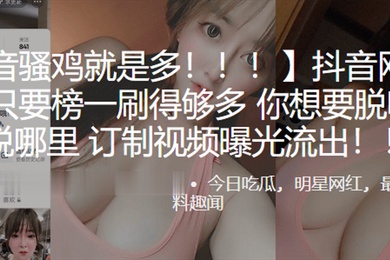 抖音.网红只.要榜一.刷得多想.脱哪就脱.哪订制.视频曝光.流出