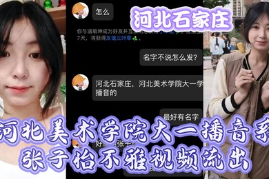 河北石家庄河北美术学院大一播音系张子怡不雅视频流出
