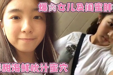 爆肏女儿及闺蜜胖妹 鲜甜海鲜吮汁蜜穴 紧致白虎夹吸榨射 胖妹白浆泛滥被榨干了