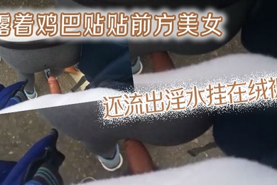 露着鸡巴贴贴前方美女还流出淫水挂在绒裤