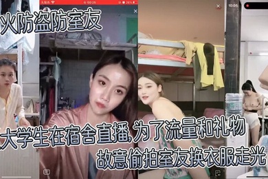 防火防盗防室友女大学生在宿舍直播为了流量和礼物故意偷拍室友换衣服走光