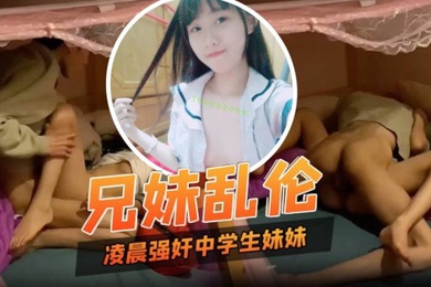 兄妹乱伦凌晨性欲来了只好强奸中学生妹妹妹妹也好配合