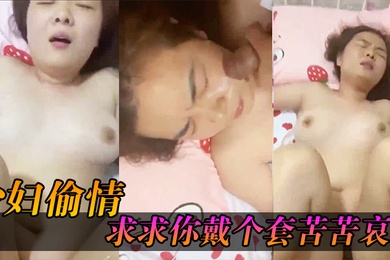 少妇求.求你戴个.套苦苦.哀求几.次_最后无.奈只.能拔枪.射了她.一脸