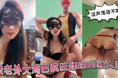 被老外大鸡巴疯狂蹂躏的国产骚人妻丝袜高跟诱惑淫声荡语不断口交舔逼揉骚奶子无套爆草精彩不要错过