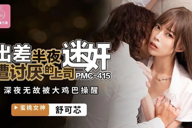 舒可芯出差半夜遭讨厌的上司迷奸_深夜无故被大鸡巴操醒