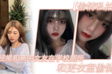 偷情私拍经.常和.高中女.友在学.校厕所.和更.衣室偷情很刺.激她也不敢.叫0