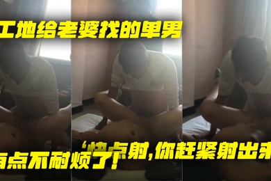 工地给老婆找的单男就是不射老婆着急了快点射你赶紧射出来有点不耐烦了