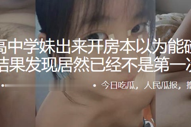 约个高中学妹出来开房本以为能碰到个处女结果发现居然已经不是第一次