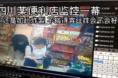 四川某便利店监控一幕还是如此炸裂不晓得穿丝袜会不会好点