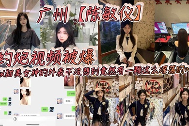 广州陈敏仪约炮视频被爆看似甜美女神的外表下没想到竟然有一颗这么淫荡的心