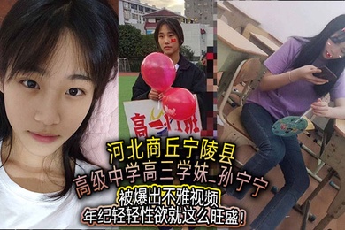 河北商丘宁陵县高级中学高三学妹孙宁宁被爆出不雅视频年纪轻轻性欲就这么旺盛