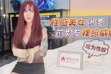 美酱性感美女惨遭前男友裸照威胁沦为性奴