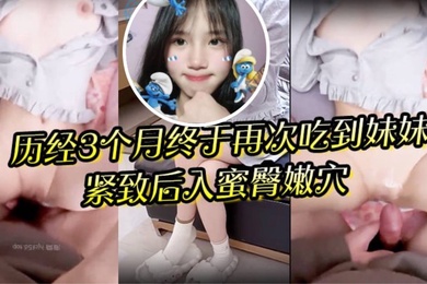 狼期待破处后续进展历经3个月终于再次吃到妹妹紧致后入蜜臀嫩穴绝美阴户