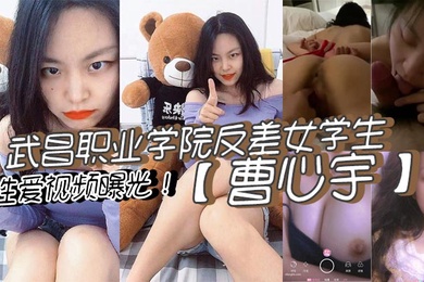 武昌职业学院反差女学生曹心宇性爱视频曝光甜美外表全方位无死角舔弄肉棒后入抽插呻吟不断