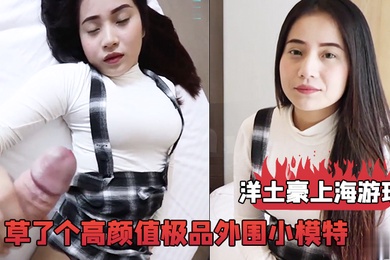洋土豪上海游玩经人介绍草了个高颜值极品外围小模特这漂亮脸蛋完美身材被洋鸡巴搞舒服了