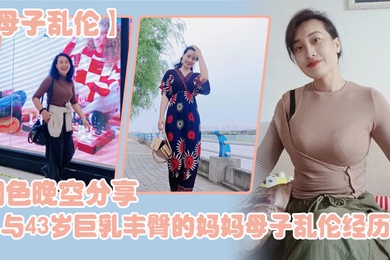 母子乱伦烟色晚空分享与43岁巨乳丰臀的妈妈母子乱伦经历没想到越老越骚