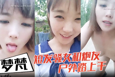 小女子梦梵短发骚女和炮友户外路上干脱光光直接路边后入有个大爷路过搞得呻吟娇喘大声