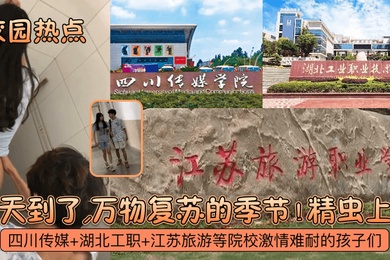 校园热点春天到了万物复苏的季节四川传媒湖北工职江苏旅游等院校激情难耐的孩子们精虫上脑