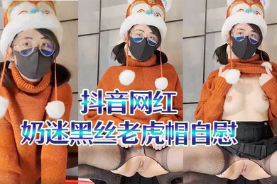 抖音网红奶迷黑丝老虎帽自慰二次元母狗翻白眼