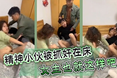 精神小伙被抓奸在床女主也就这样吧