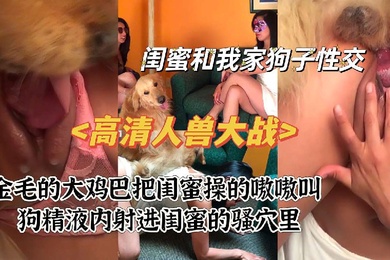 高清人兽大战之闺蜜被狗爆操