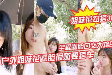 姐妹花勾搭3P户外姐妹花露脸很嫩要搭车回家勾搭路人司机啪啪啪全程露脸口交大鸡巴路边激情野战各种体位爆草抽插刺激