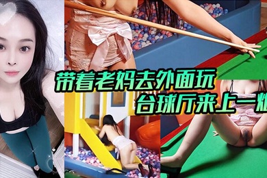 带着老妈去外面玩，正好这里有台球厅和儿童玩的一个地方，我俩看着这没什么人呢，直接就在这里；来上一炮。