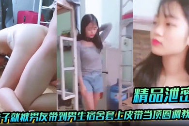 【精品泄密】放暑假学生都回家了，妹子就被男友带到男生宿舍套上皮带当项圈调教啪啪