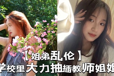 【姐弟乱伦】学校里大力抽插教师姐姐_让姐姐夹着精液去上课，那是什么时候