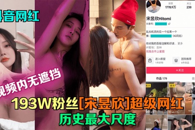 抖音网红193W粉丝宋昱欣超级网红历史最大尺度片尾附抖音号