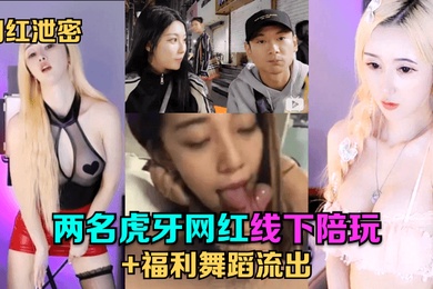 网红泄密两名虎牙网红线下陪玩福利舞蹈流出