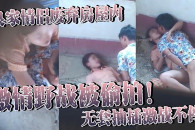 良家情侣废弃房屋内激情野战被偷拍无套抽插激战不停女主身材火辣皮肤白皙光滑尽显肉体欲望