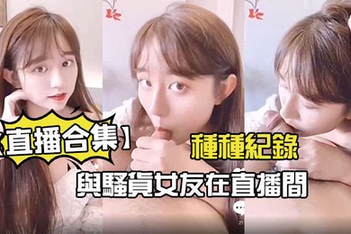 直播合集與騷貨女友在直播間的種種紀錄