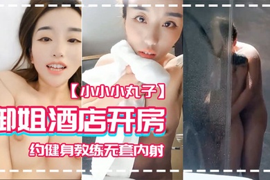 小小小丸子御姐酒店开房约健身教练无套内射