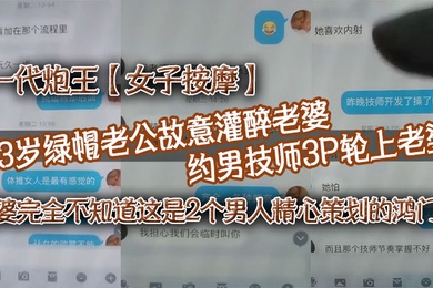一代炮王女子按摩33岁绿帽老公故意灌醉老婆约男技师3P轮上老婆好心告诉技师老婆喜欢什么样的方式老婆完全不知道这是2个男人精心策划的鸿门宴