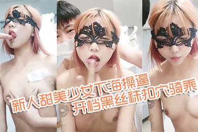 新人甜美少女下海操逼年龄不大骚得很抓起大屌舔弄开档黑丝袜扣穴骑乘姿势激情爆操