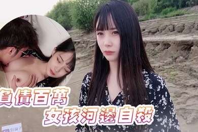 糖糖负债百万的女孩河边自杀被救下内射中出